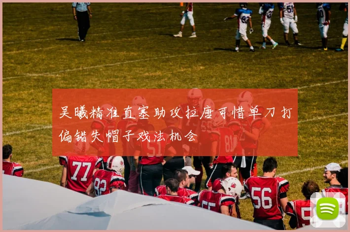 吴曦精准直塞助攻拉唐可惜单刀打偏错失帽子戏法机会